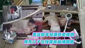 母子美容院年轻漂亮老板娘和房东儿子在按摩床出轨做爱视频