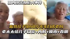 母子国内乱伦儿子无毛白虎老妈视频