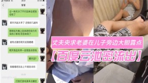 母子曝光变态欲十足的丈夫央求妻子在儿子旁边大胆露点自在一旁拍摄场面非常激情视频